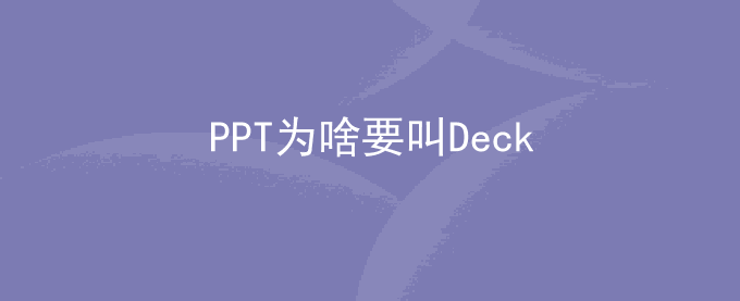 PPT为啥要叫Deck