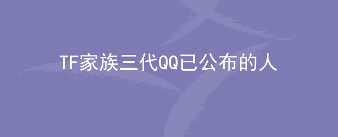 TF家族三代QQ已公布的人