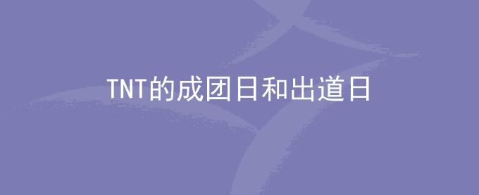 TNT的成团日和出道日