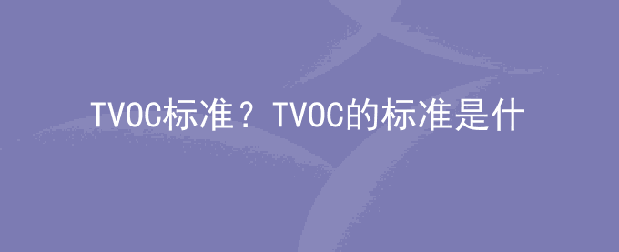 TVOC标准？TVOC的标准是什么