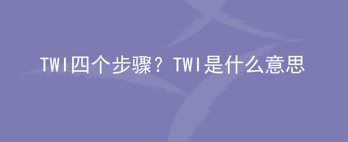 TWI四个步骤？TWI是什么意思
