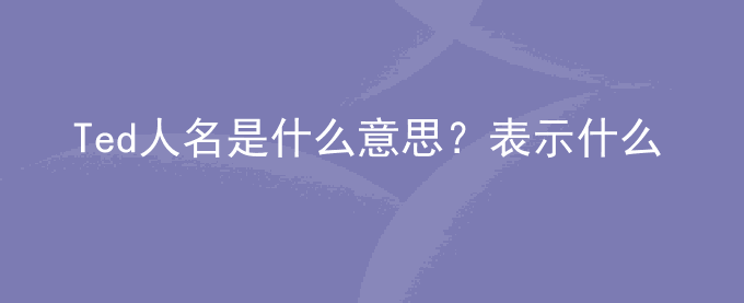 Ted人名是什么意思？表示什么？