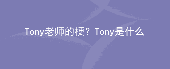 Tony老师的梗？Tony是什么意思