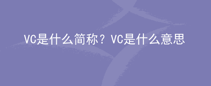 VC是什么简称？VC是什么意思