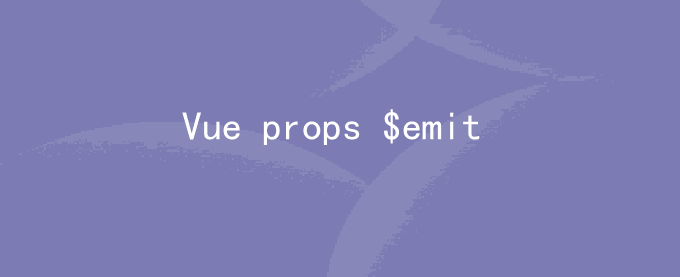 Vue props $emit $refs使用说明和子父组件间方法的调用