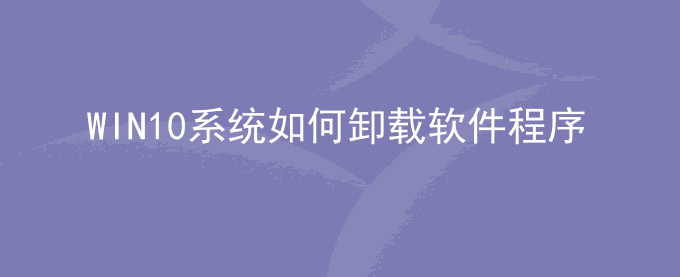 WIN10系统如何卸载软件程序