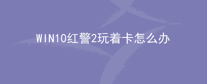 WIN10红警2玩着卡怎么办