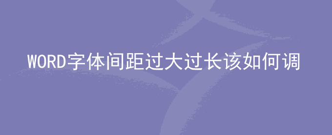 WORD字体间距过大过长该如何调整？