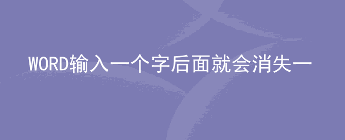 WORD输入一个字后面就会消失一个字如何解决