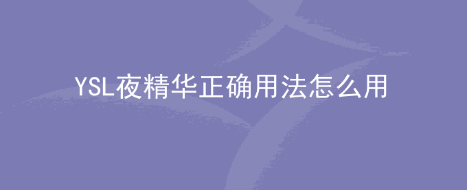YSL夜精华正确用法怎么用