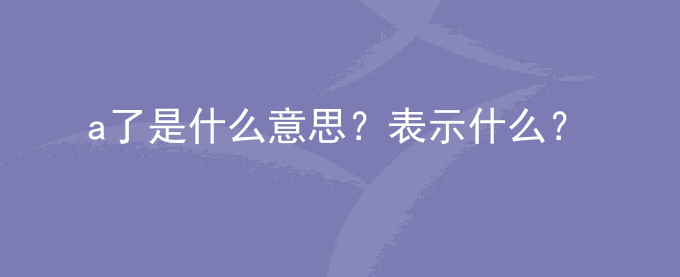 a了是什么意思？表示什么？
