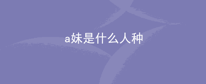 a妹是什么人种