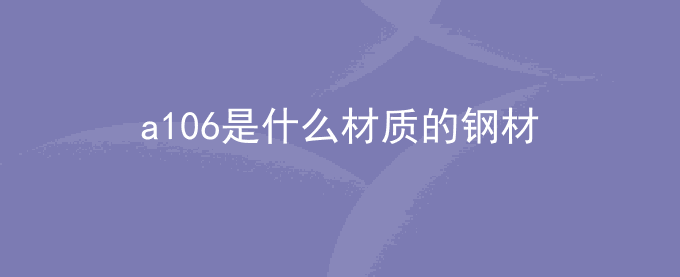 a106是什么材质的钢材