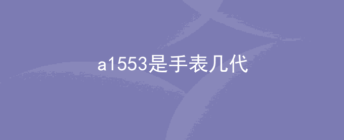 a1553是手表几代