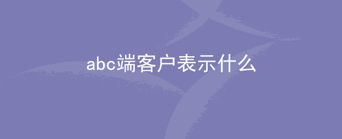 abc端客户表示什么