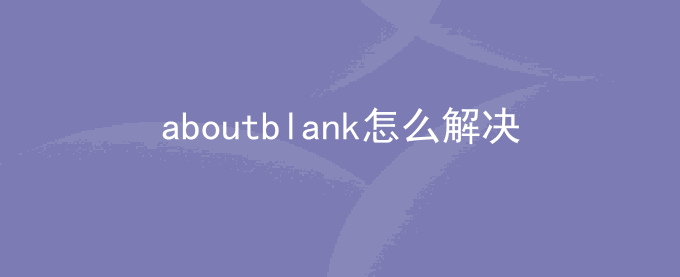 aboutblank怎么解决