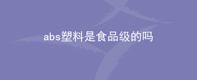abs塑料是食品级的吗