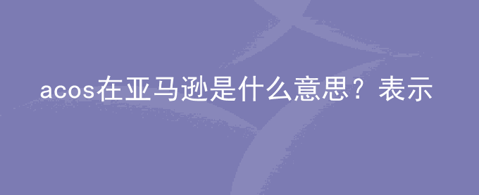 acos在亚马逊是什么意思？表示什么？