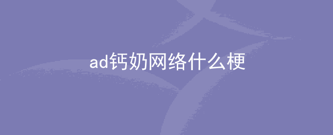 ad钙奶网络什么梗