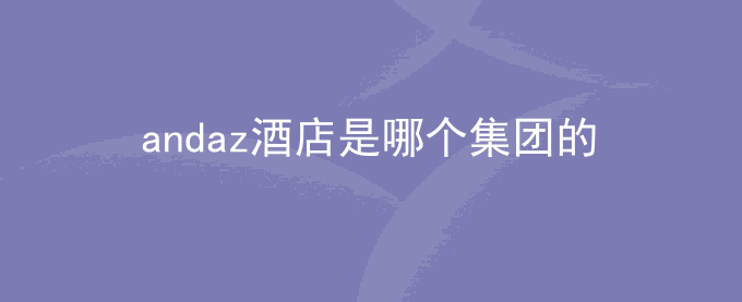 andaz酒店是哪个集团的