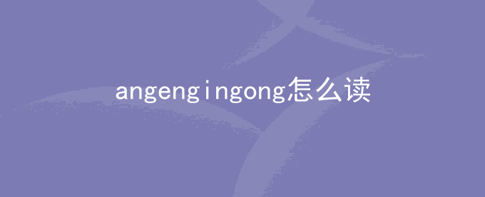 angengingong怎么读