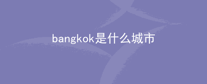bangkok是什么城市