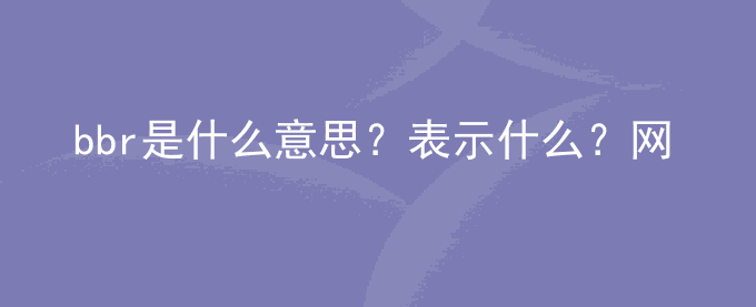 bbr是什么意思？表示什么？网络用语