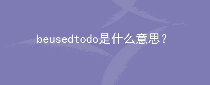 beusedtodo是什么意思？表示什么？啊