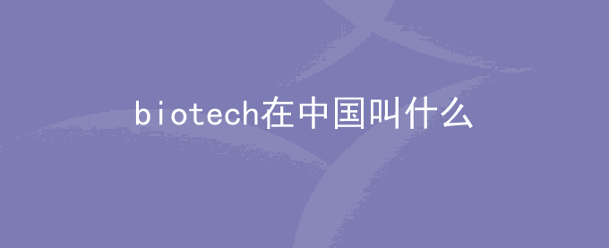 biotech在中国叫什么