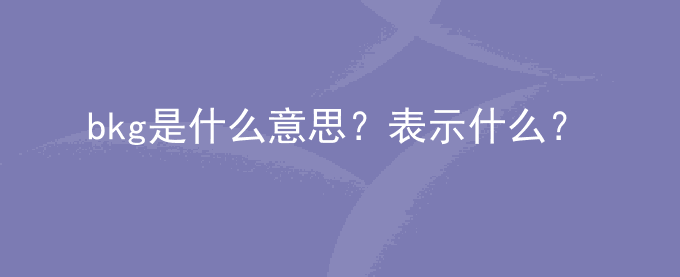 bkg是什么意思？表示什么？