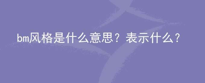 bm风格是什么意思？表示什么？