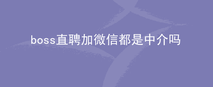 boss直聘加微信都是中介吗