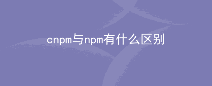 cnpm与npm有什么区别