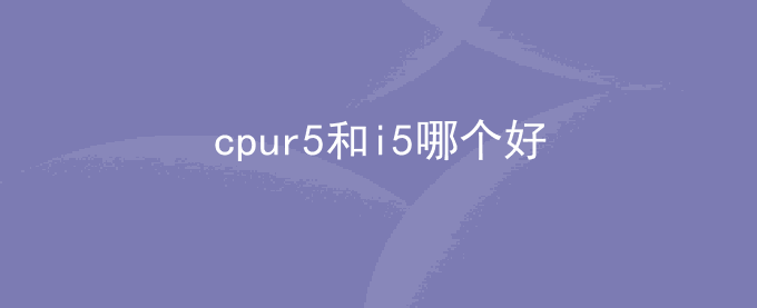 cpur5和i5哪个好