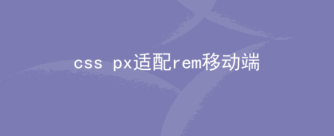 设计图css px如何转rem移动端适配