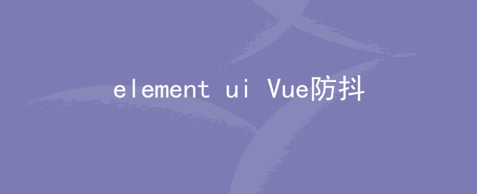 element ui Vue防抖 给el-button加上防抖