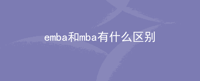 emba和mba有什么区别