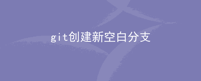 git如何创建一个新的空白分支branch