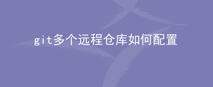 git多个远程仓库如何配置
