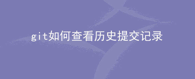 git如何查看历史提交记录？git显示提交记录