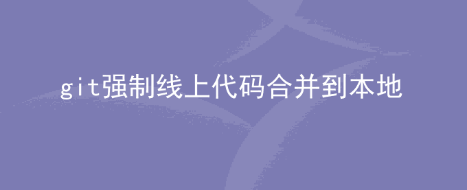 git强制pull线上代码合并到本地