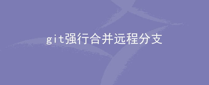 git强行合并远程分支并替换本地分支