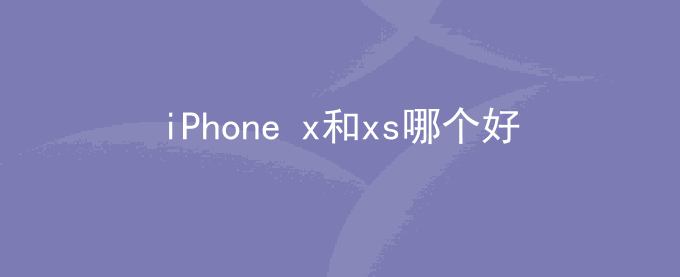 iPhone x和xs哪个好