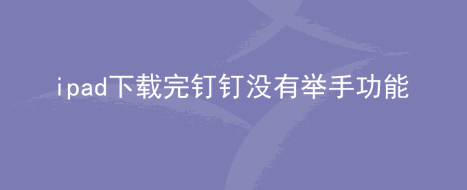 ipad下载完钉钉没有举手功能