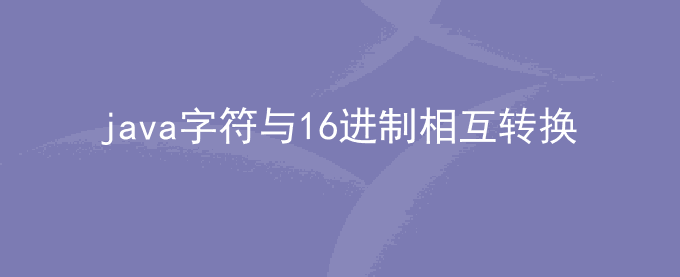 java字符串转16进制字符_JAVA字符与16进制相互转换	