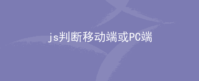 js判断当前访问是移动端还是PC端以及搜索引擎蜘蛛
