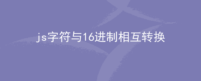 javascript字符串转16进制字符_js字符与16进制相互转换