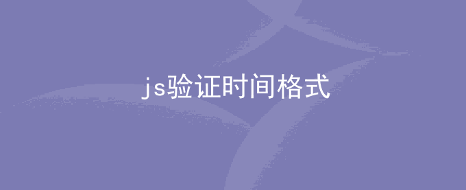 js验证判断时间格式是否正确有效