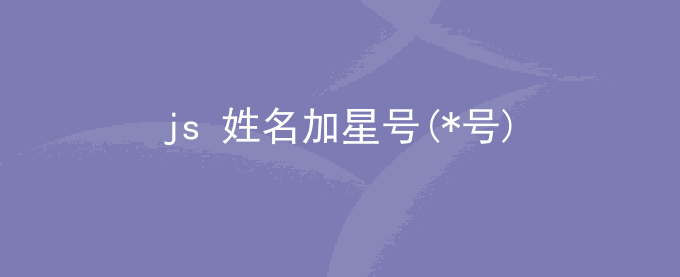 js 姓名加*号_ javascript vue前端开发姓名中间加星号加密