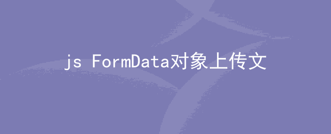 js FormData对象及上传文件或图片